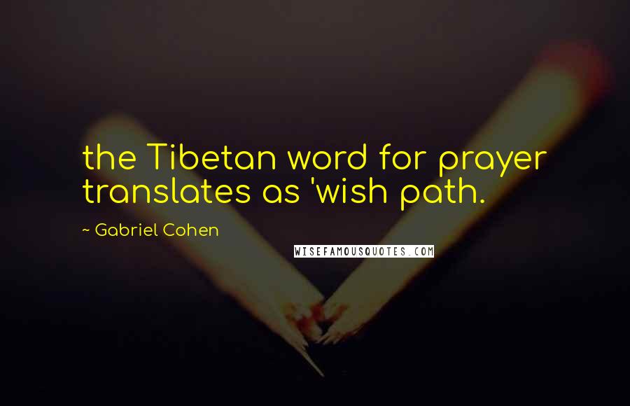 Gabriel Cohen Quotes: the Tibetan word for prayer translates as 'wish path.