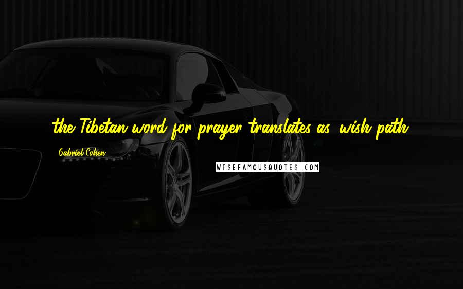 Gabriel Cohen Quotes: the Tibetan word for prayer translates as 'wish path.