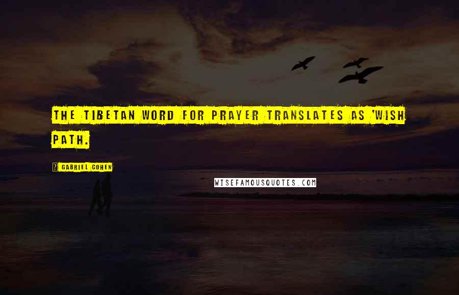 Gabriel Cohen Quotes: the Tibetan word for prayer translates as 'wish path.