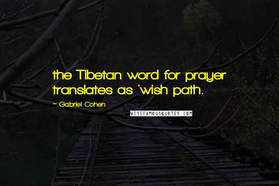 Gabriel Cohen Quotes: the Tibetan word for prayer translates as 'wish path.