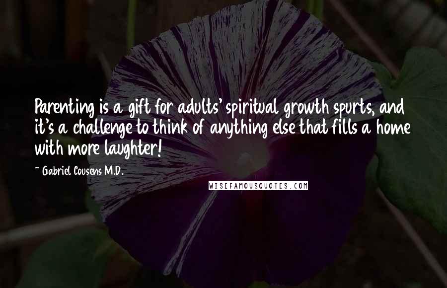 Gabriel Cousens M.D. Quotes: Parenting is a gift for adults' spiritual growth spurts, and it's a challenge to think of anything else that fills a home with more laughter!