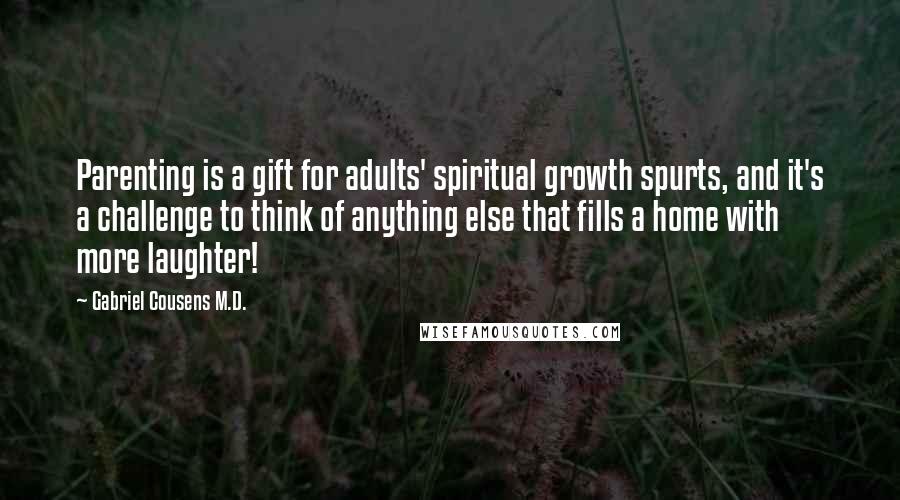 Gabriel Cousens M.D. Quotes: Parenting is a gift for adults' spiritual growth spurts, and it's a challenge to think of anything else that fills a home with more laughter!