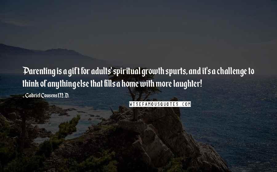 Gabriel Cousens M.D. Quotes: Parenting is a gift for adults' spiritual growth spurts, and it's a challenge to think of anything else that fills a home with more laughter!