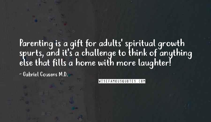 Gabriel Cousens M.D. Quotes: Parenting is a gift for adults' spiritual growth spurts, and it's a challenge to think of anything else that fills a home with more laughter!