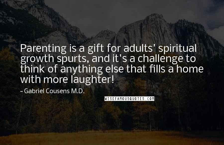 Gabriel Cousens M.D. Quotes: Parenting is a gift for adults' spiritual growth spurts, and it's a challenge to think of anything else that fills a home with more laughter!