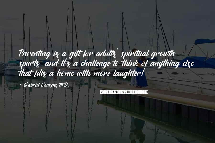 Gabriel Cousens M.D. Quotes: Parenting is a gift for adults' spiritual growth spurts, and it's a challenge to think of anything else that fills a home with more laughter!