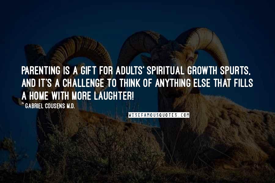 Gabriel Cousens M.D. Quotes: Parenting is a gift for adults' spiritual growth spurts, and it's a challenge to think of anything else that fills a home with more laughter!