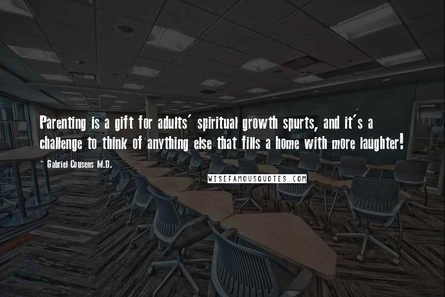 Gabriel Cousens M.D. Quotes: Parenting is a gift for adults' spiritual growth spurts, and it's a challenge to think of anything else that fills a home with more laughter!