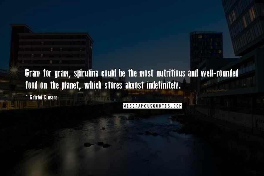 Gabriel Cousens Quotes: Gram for gram, spirulina could be the most nutritious and well-rounded food on the planet, which stores almost indefinitely.