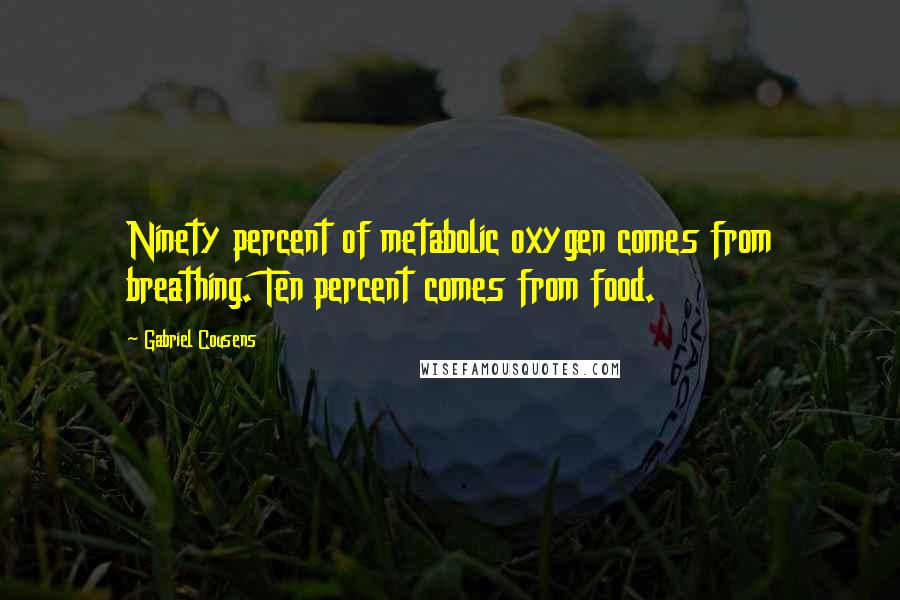 Gabriel Cousens Quotes: Ninety percent of metabolic oxygen comes from breathing. Ten percent comes from food.