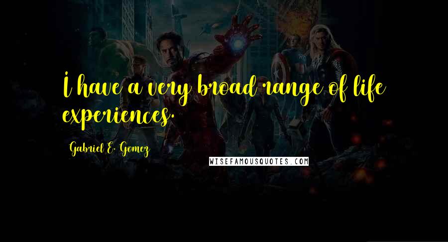 Gabriel E. Gomez Quotes: I have a very broad range of life experiences.