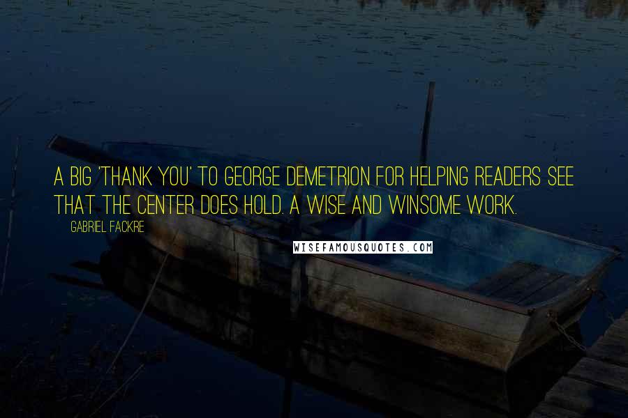 Gabriel Fackre Quotes: A big 'thank you' to George Demetrion for helping readers see that the center does hold. A wise and winsome work.