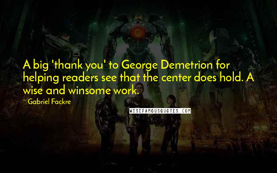 Gabriel Fackre Quotes: A big 'thank you' to George Demetrion for helping readers see that the center does hold. A wise and winsome work.