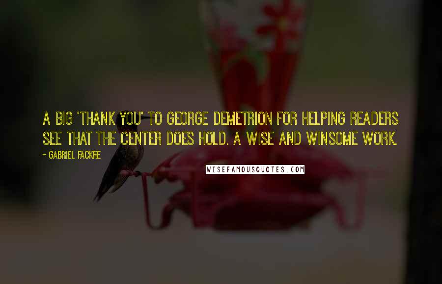 Gabriel Fackre Quotes: A big 'thank you' to George Demetrion for helping readers see that the center does hold. A wise and winsome work.