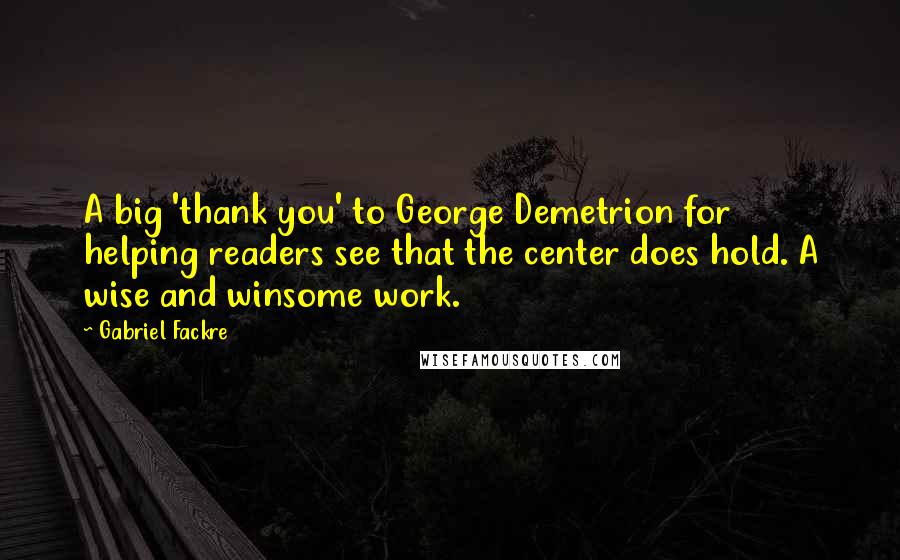 Gabriel Fackre Quotes: A big 'thank you' to George Demetrion for helping readers see that the center does hold. A wise and winsome work.