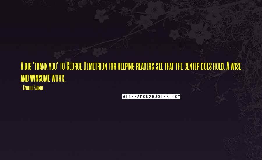Gabriel Fackre Quotes: A big 'thank you' to George Demetrion for helping readers see that the center does hold. A wise and winsome work.