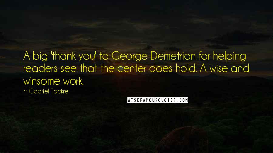 Gabriel Fackre Quotes: A big 'thank you' to George Demetrion for helping readers see that the center does hold. A wise and winsome work.