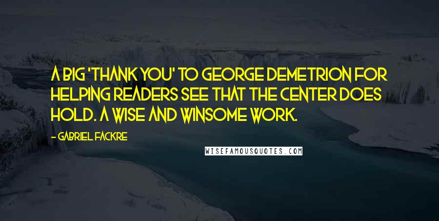 Gabriel Fackre Quotes: A big 'thank you' to George Demetrion for helping readers see that the center does hold. A wise and winsome work.