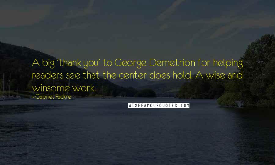 Gabriel Fackre Quotes: A big 'thank you' to George Demetrion for helping readers see that the center does hold. A wise and winsome work.