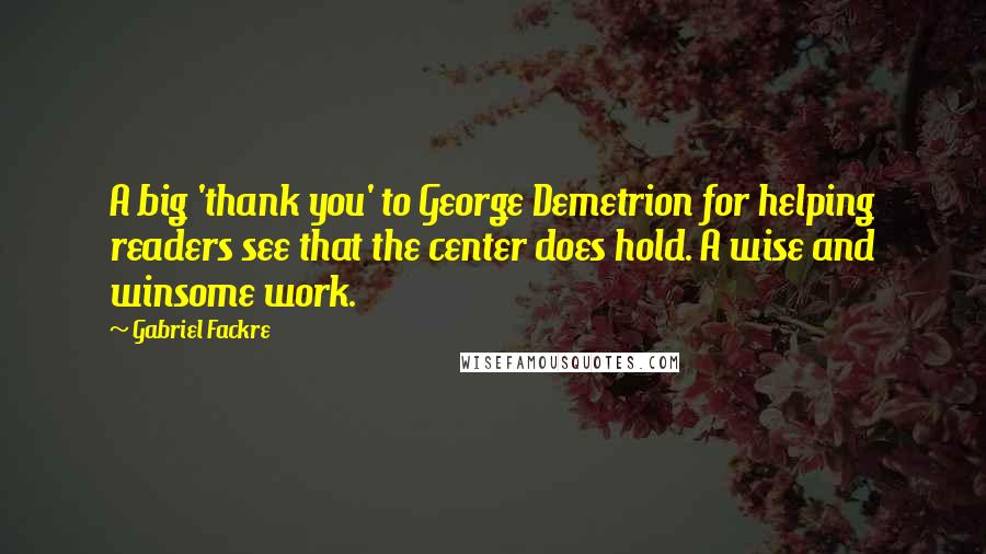 Gabriel Fackre Quotes: A big 'thank you' to George Demetrion for helping readers see that the center does hold. A wise and winsome work.