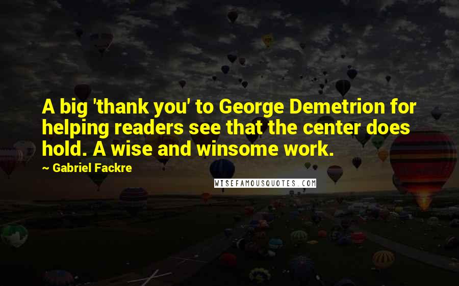 Gabriel Fackre Quotes: A big 'thank you' to George Demetrion for helping readers see that the center does hold. A wise and winsome work.