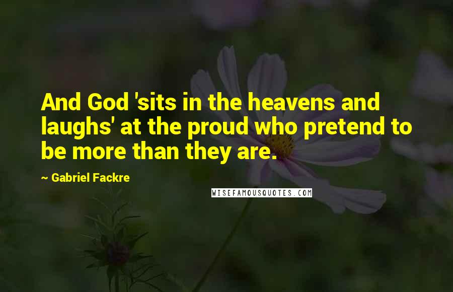 Gabriel Fackre Quotes: And God 'sits in the heavens and laughs' at the proud who pretend to be more than they are.
