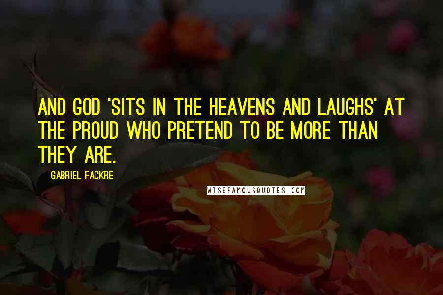 Gabriel Fackre Quotes: And God 'sits in the heavens and laughs' at the proud who pretend to be more than they are.