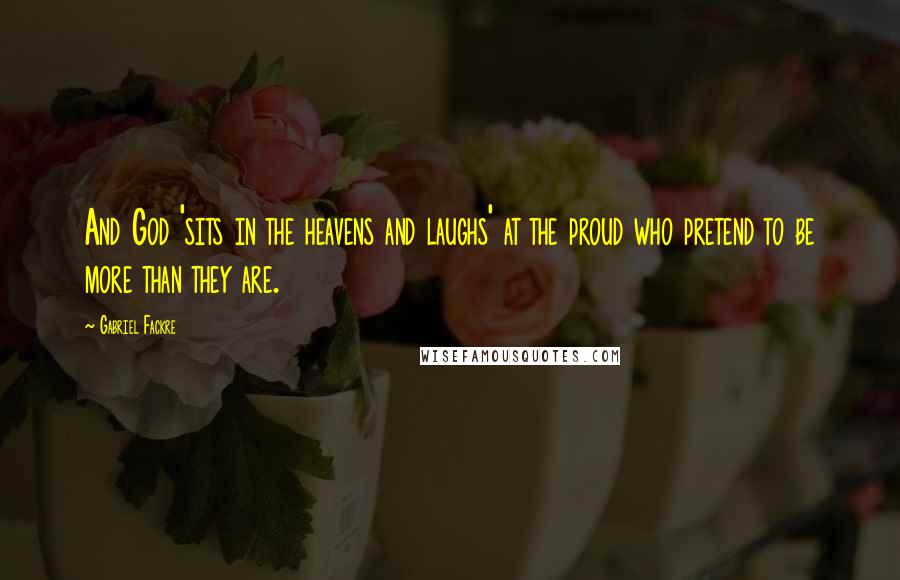 Gabriel Fackre Quotes: And God 'sits in the heavens and laughs' at the proud who pretend to be more than they are.