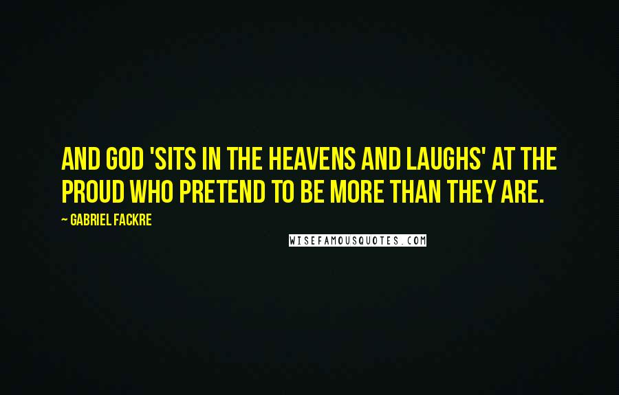 Gabriel Fackre Quotes: And God 'sits in the heavens and laughs' at the proud who pretend to be more than they are.