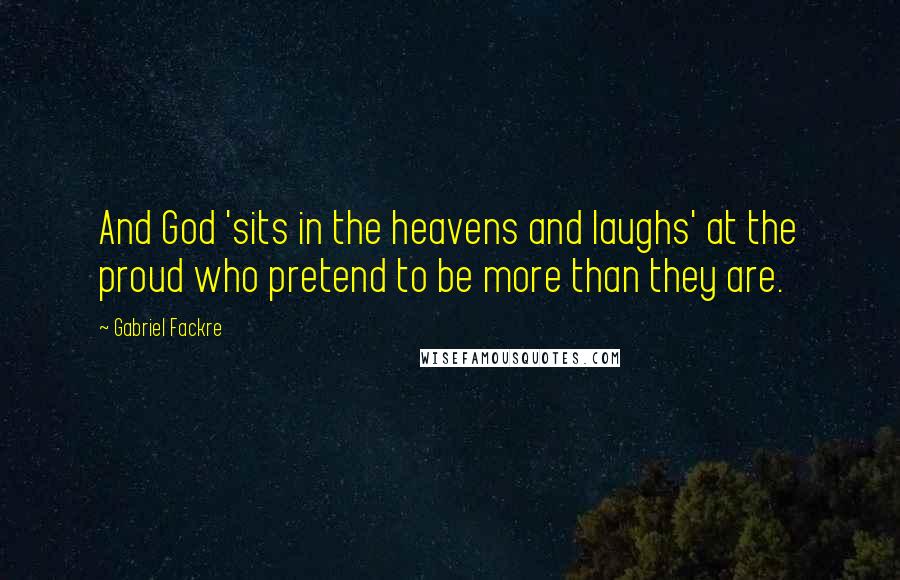 Gabriel Fackre Quotes: And God 'sits in the heavens and laughs' at the proud who pretend to be more than they are.