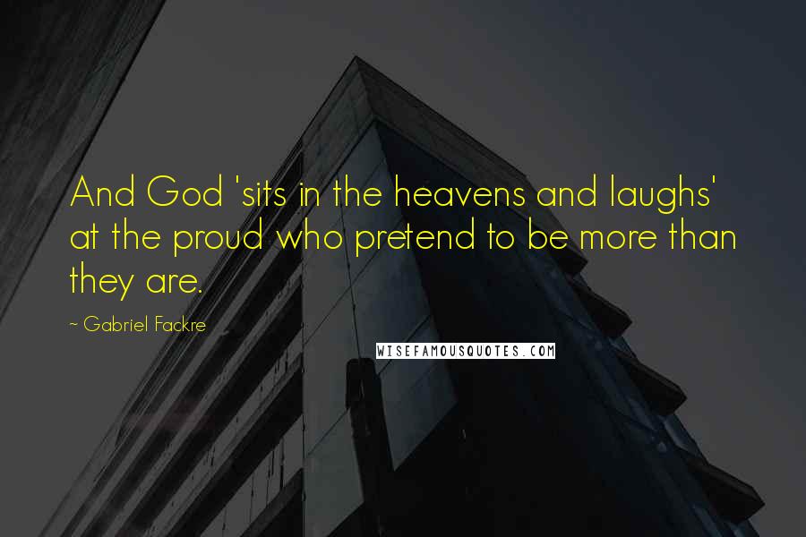 Gabriel Fackre Quotes: And God 'sits in the heavens and laughs' at the proud who pretend to be more than they are.