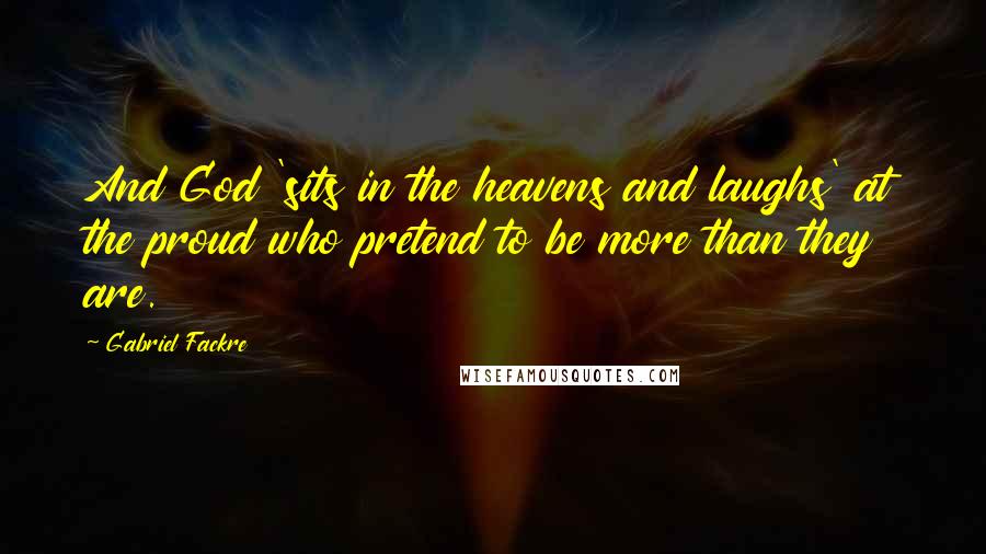 Gabriel Fackre Quotes: And God 'sits in the heavens and laughs' at the proud who pretend to be more than they are.