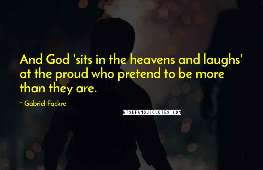 Gabriel Fackre Quotes: And God 'sits in the heavens and laughs' at the proud who pretend to be more than they are.