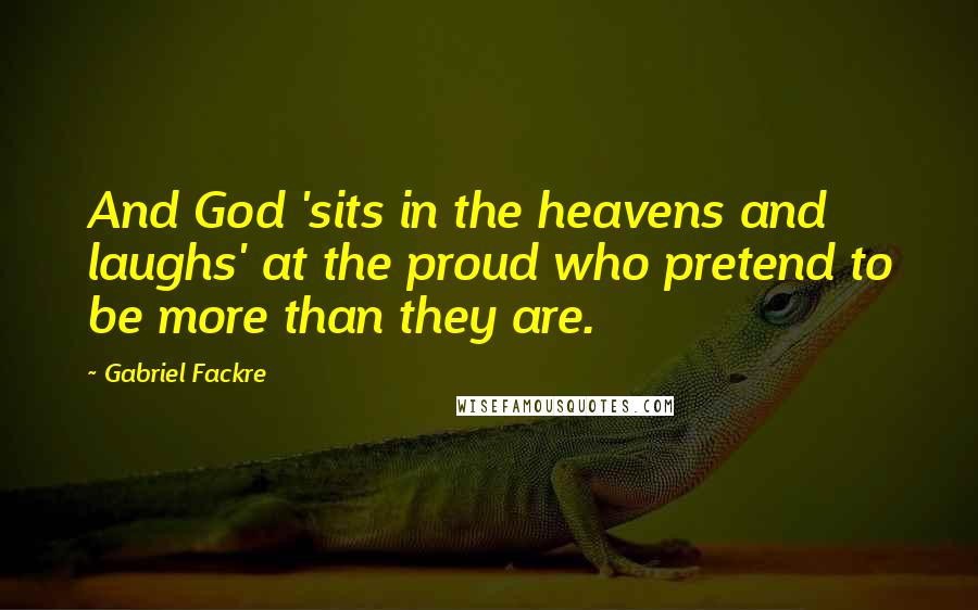 Gabriel Fackre Quotes: And God 'sits in the heavens and laughs' at the proud who pretend to be more than they are.