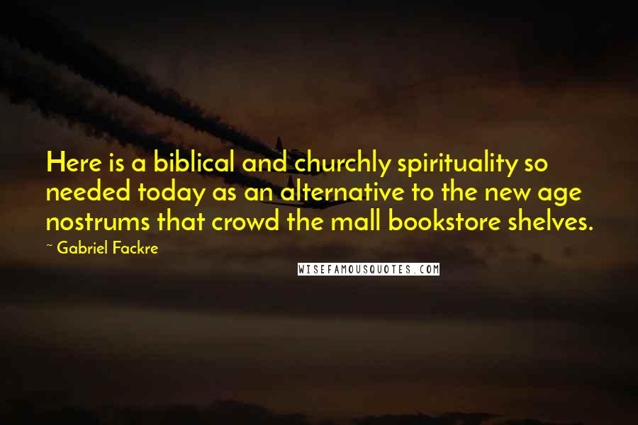 Gabriel Fackre Quotes: Here is a biblical and churchly spirituality so needed today as an alternative to the new age nostrums that crowd the mall bookstore shelves.