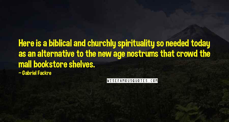 Gabriel Fackre Quotes: Here is a biblical and churchly spirituality so needed today as an alternative to the new age nostrums that crowd the mall bookstore shelves.