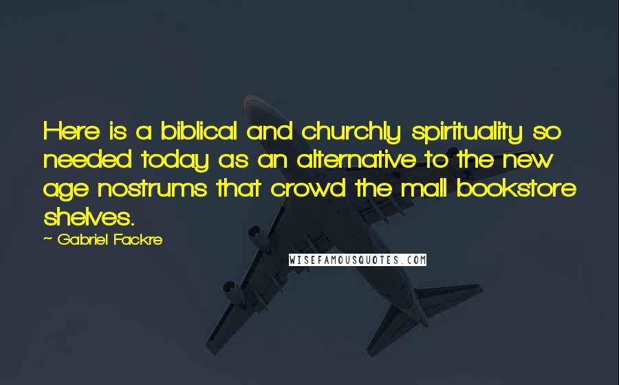 Gabriel Fackre Quotes: Here is a biblical and churchly spirituality so needed today as an alternative to the new age nostrums that crowd the mall bookstore shelves.