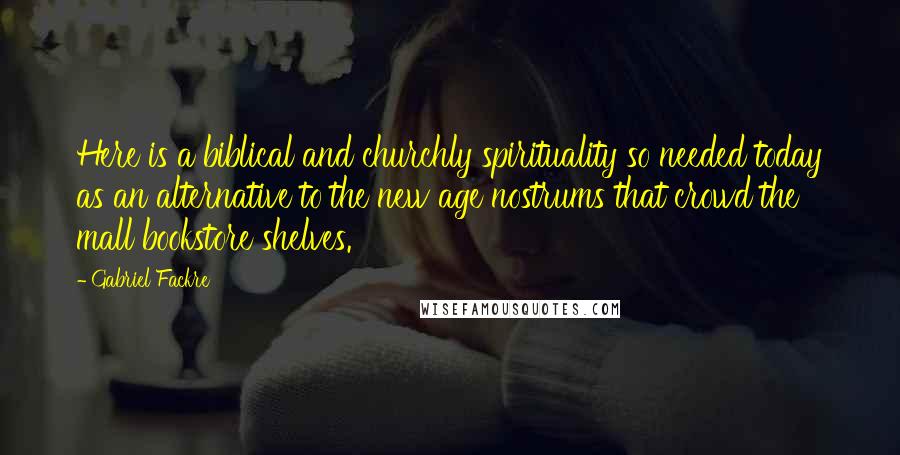 Gabriel Fackre Quotes: Here is a biblical and churchly spirituality so needed today as an alternative to the new age nostrums that crowd the mall bookstore shelves.