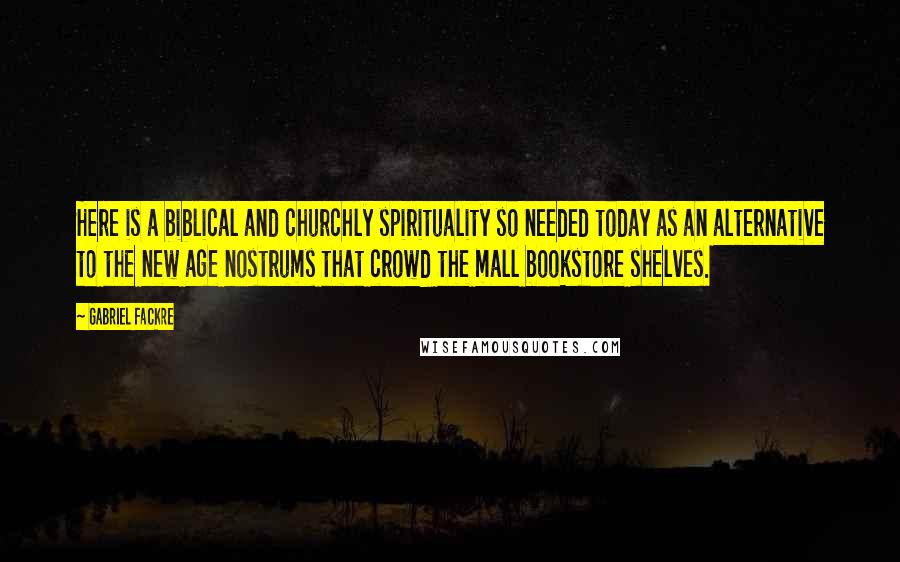 Gabriel Fackre Quotes: Here is a biblical and churchly spirituality so needed today as an alternative to the new age nostrums that crowd the mall bookstore shelves.