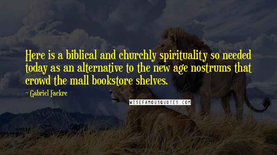 Gabriel Fackre Quotes: Here is a biblical and churchly spirituality so needed today as an alternative to the new age nostrums that crowd the mall bookstore shelves.