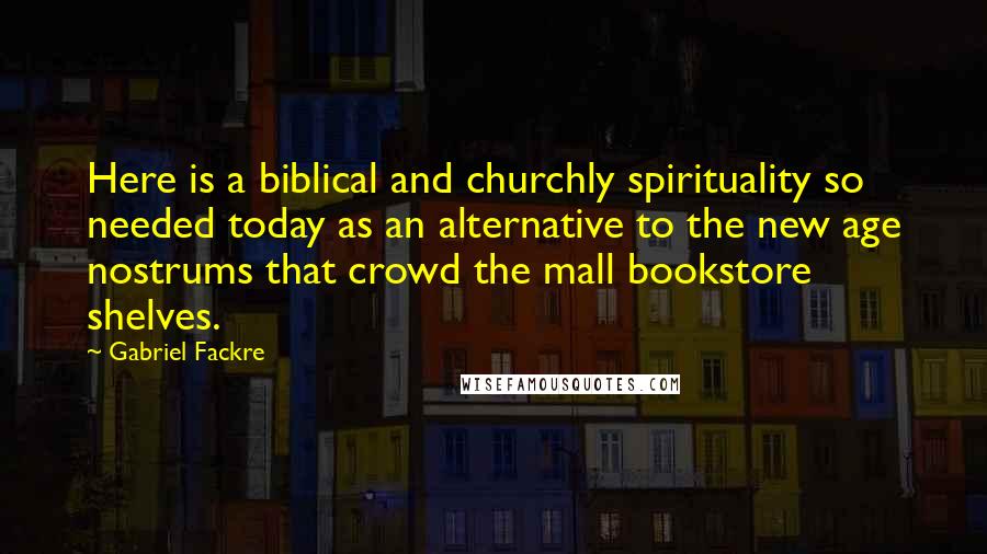 Gabriel Fackre Quotes: Here is a biblical and churchly spirituality so needed today as an alternative to the new age nostrums that crowd the mall bookstore shelves.