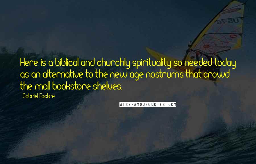 Gabriel Fackre Quotes: Here is a biblical and churchly spirituality so needed today as an alternative to the new age nostrums that crowd the mall bookstore shelves.