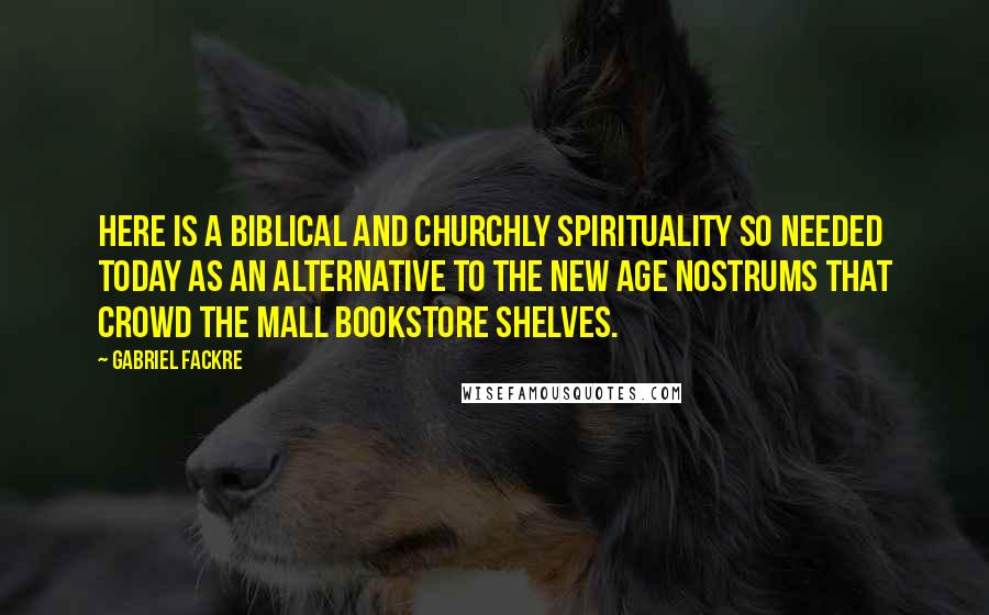 Gabriel Fackre Quotes: Here is a biblical and churchly spirituality so needed today as an alternative to the new age nostrums that crowd the mall bookstore shelves.