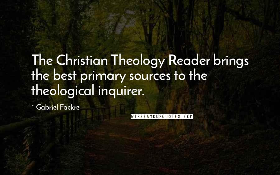 Gabriel Fackre Quotes: The Christian Theology Reader brings the best primary sources to the theological inquirer.