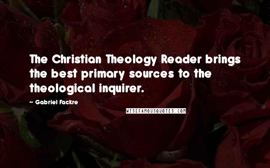 Gabriel Fackre Quotes: The Christian Theology Reader brings the best primary sources to the theological inquirer.