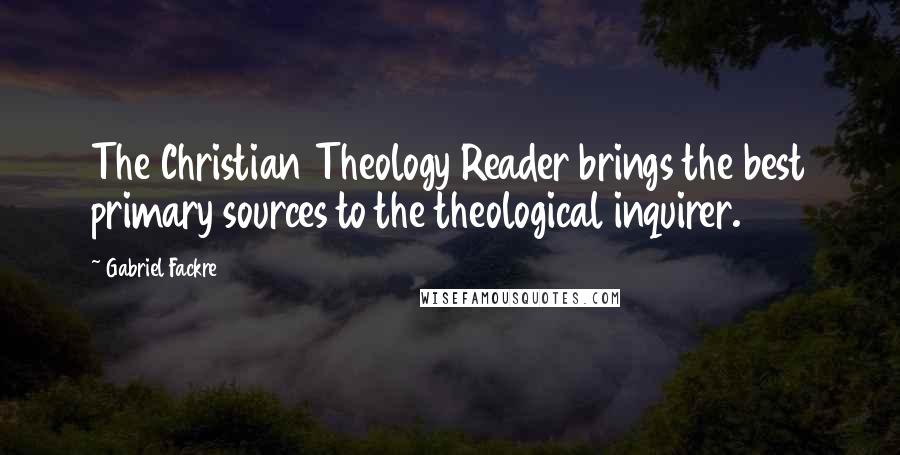 Gabriel Fackre Quotes: The Christian Theology Reader brings the best primary sources to the theological inquirer.