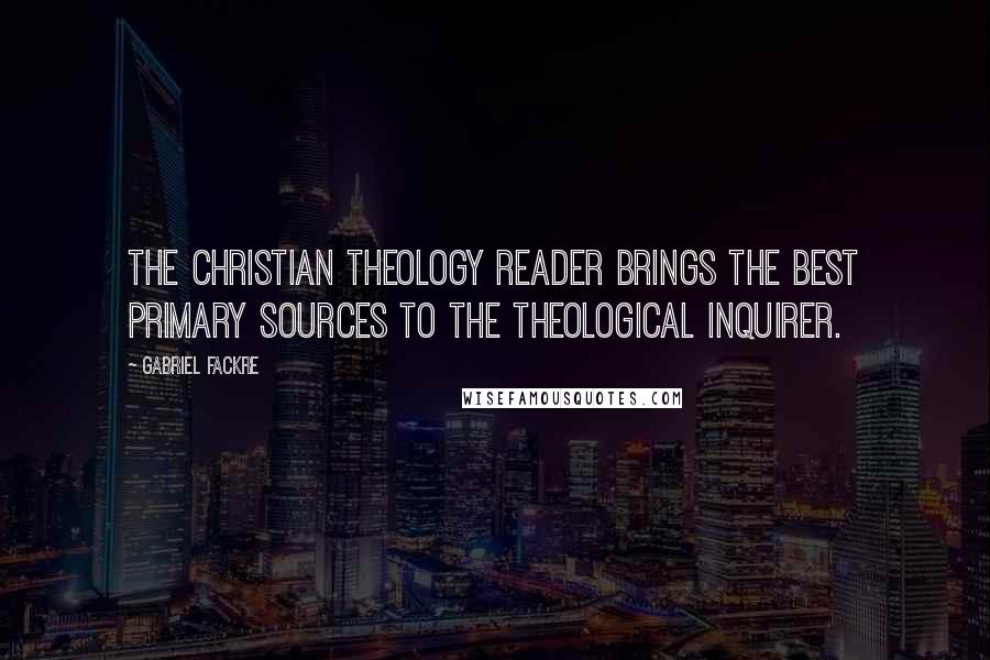Gabriel Fackre Quotes: The Christian Theology Reader brings the best primary sources to the theological inquirer.