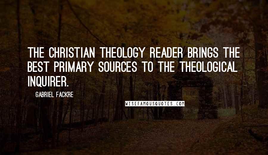 Gabriel Fackre Quotes: The Christian Theology Reader brings the best primary sources to the theological inquirer.