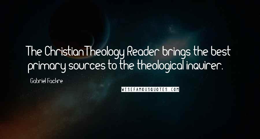 Gabriel Fackre Quotes: The Christian Theology Reader brings the best primary sources to the theological inquirer.