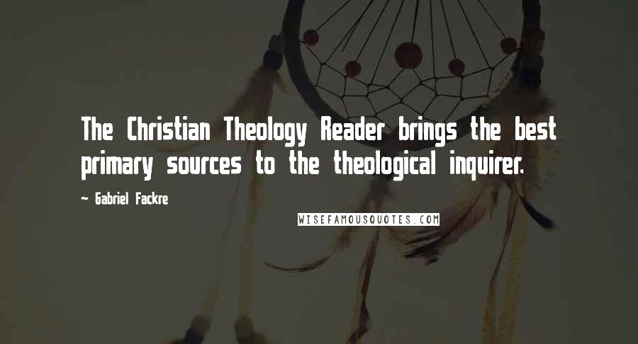 Gabriel Fackre Quotes: The Christian Theology Reader brings the best primary sources to the theological inquirer.